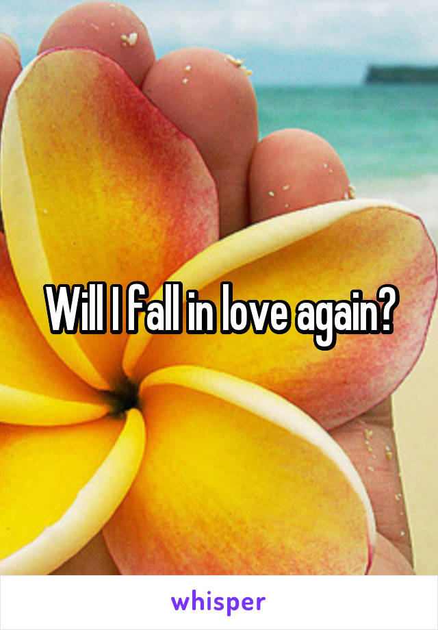 Will I fall in love again?