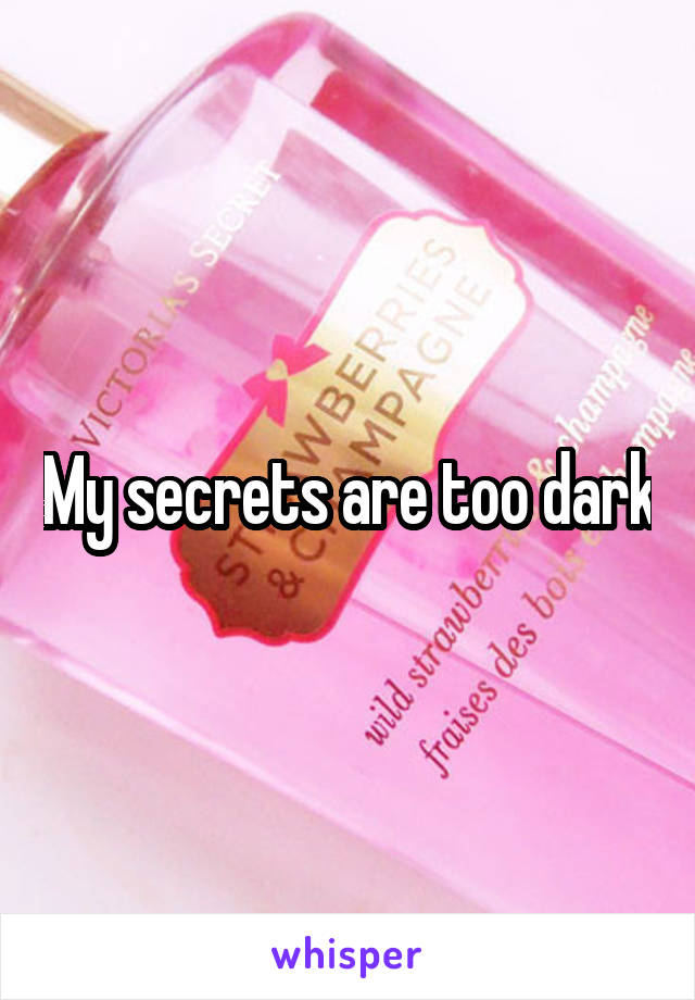 My secrets are too dark