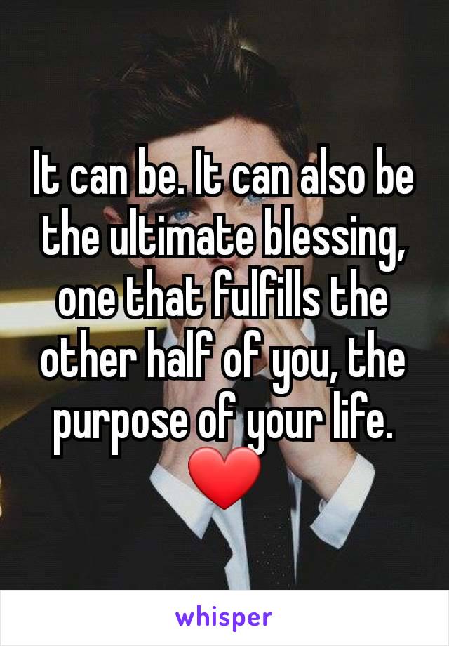 It can be. It can also be the ultimate blessing, one that fulfills the other half of you, the purpose of your life. ❤️