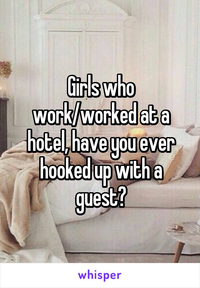 Girls who work/worked at a hotel, have you ever hooked up with a guest?