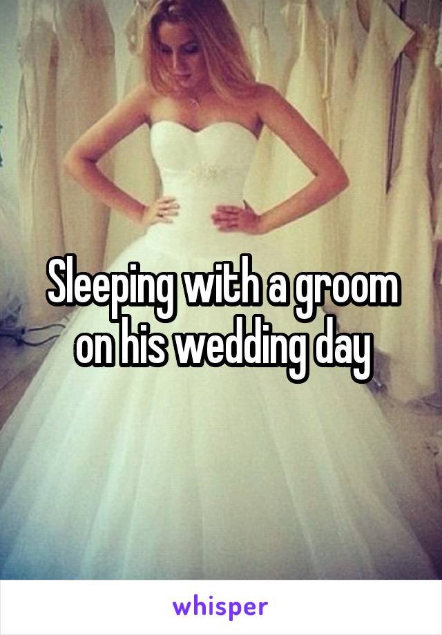 Sleeping with a groom on his wedding day