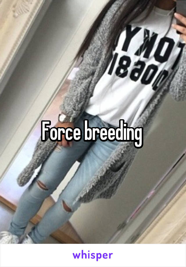 Force breeding 