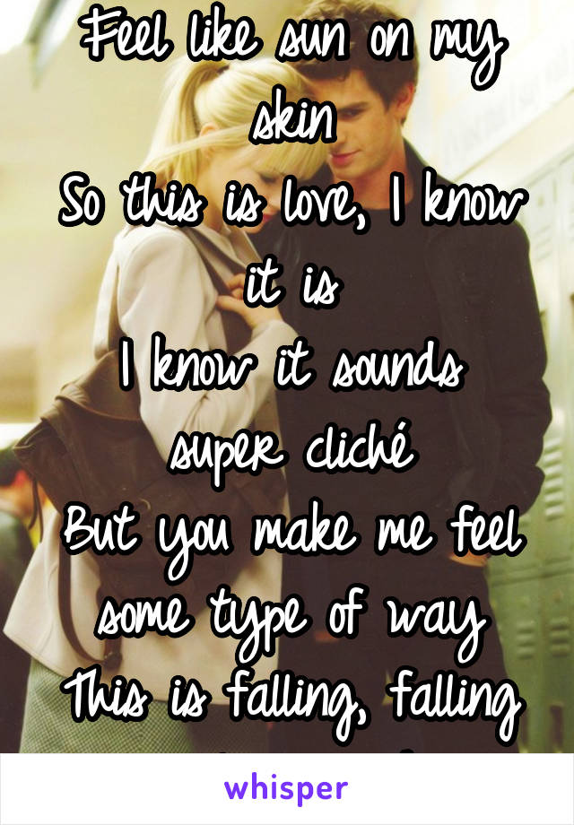 Feel like sun on my skin
So this is love, I know it is
I know it sounds super cliché
But you make me feel some type of way
This is falling, falling in love, yeah