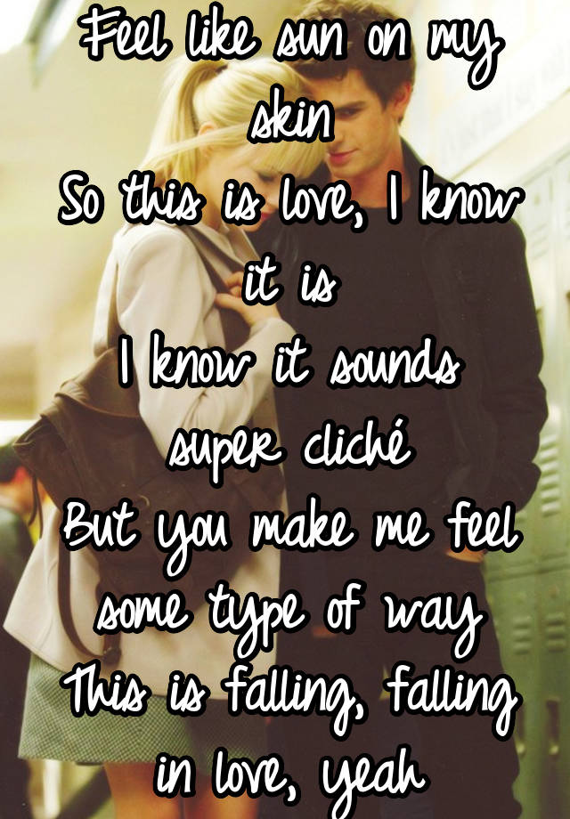 Feel like sun on my skin
So this is love, I know it is
I know it sounds super cliché
But you make me feel some type of way
This is falling, falling in love, yeah