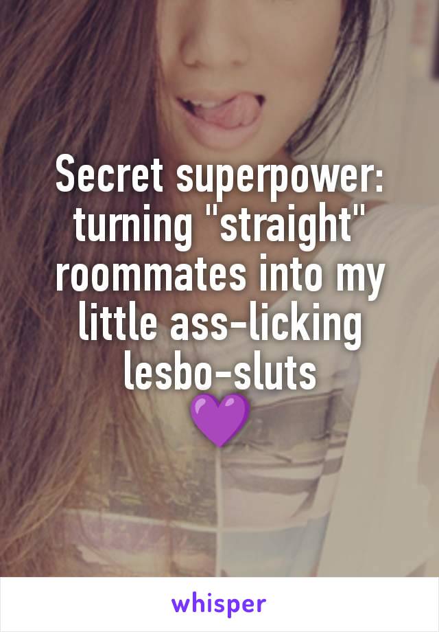 Secret superpower: turning "straight" roommates into my little ass-licking lesbo-sluts
💜