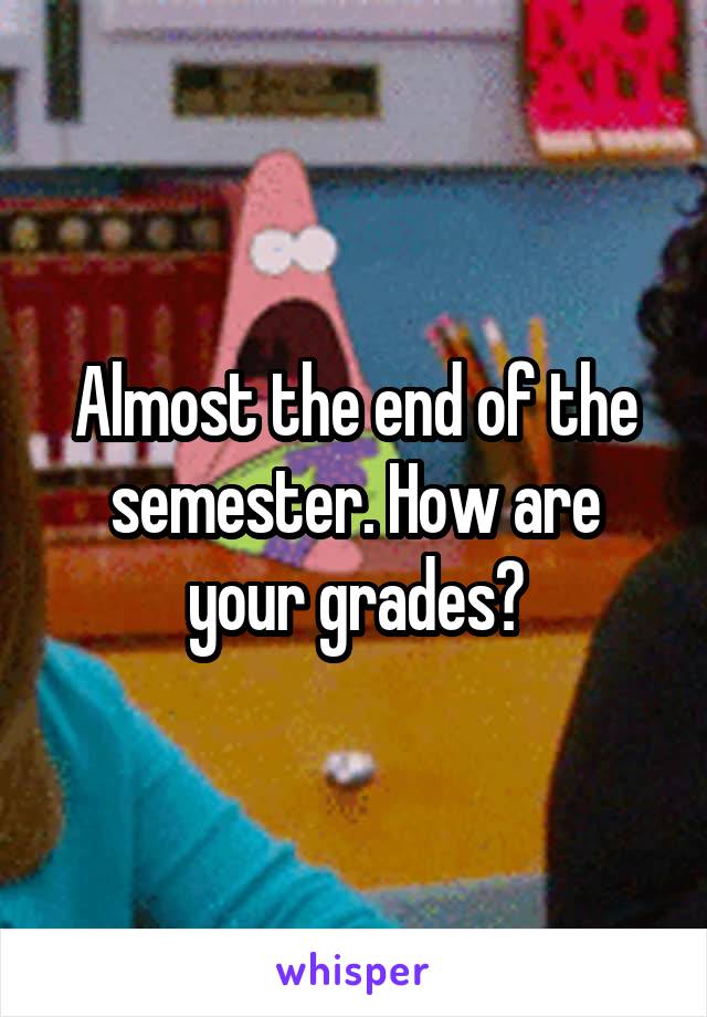 Almost the end of the semester. How are your grades?