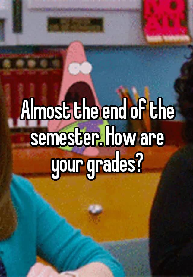 Almost the end of the semester. How are your grades?