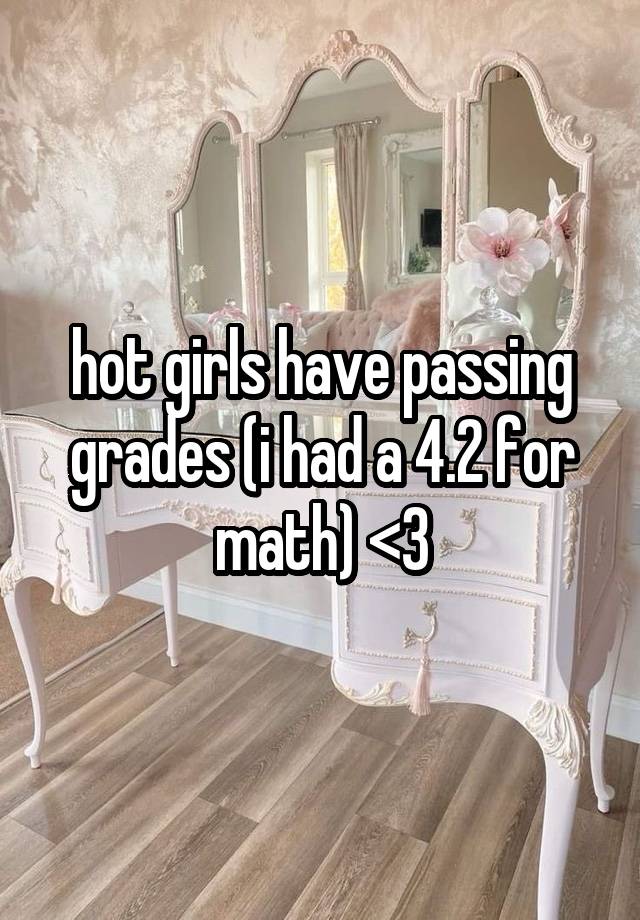 hot girls have passing grades (i had a 4.2 for math) <3