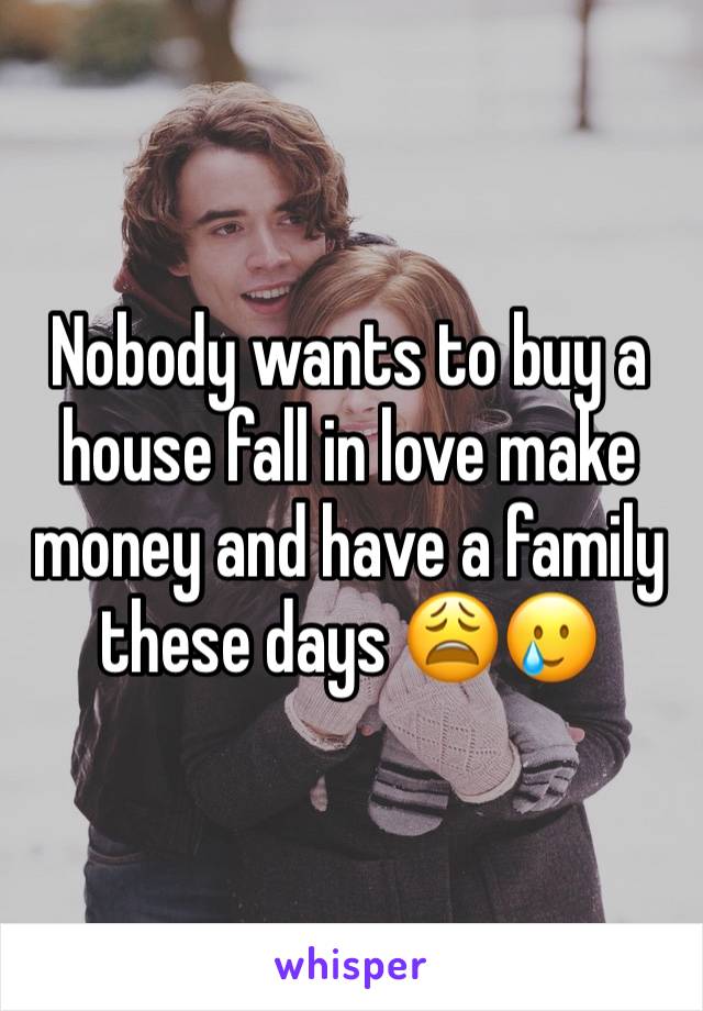 Nobody wants to buy a house fall in love make money and have a family these days 😩🥲