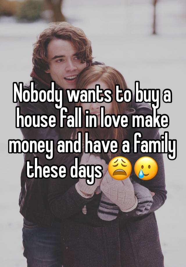 Nobody wants to buy a house fall in love make money and have a family these days 😩🥲