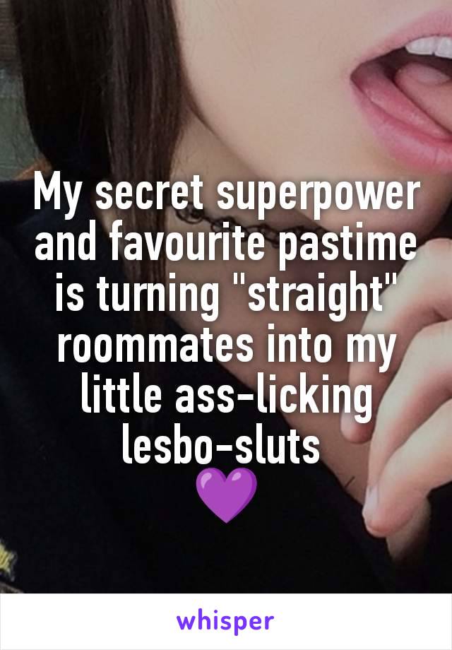 My secret superpower and favourite pastime is turning "straight" roommates into my little ass-licking lesbo-sluts 
💜