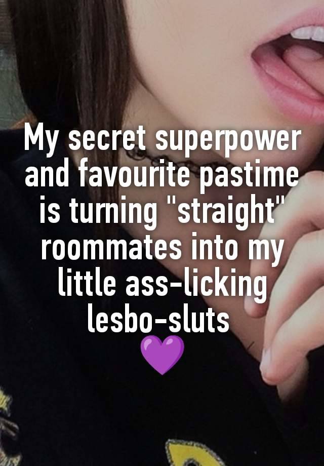 My secret superpower and favourite pastime is turning "straight" roommates into my little ass-licking lesbo-sluts 
💜