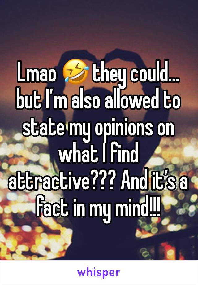 Lmao 🤣 they could… but I’m also allowed to state my opinions on what I find attractive??? And it’s a fact in my mind!!!