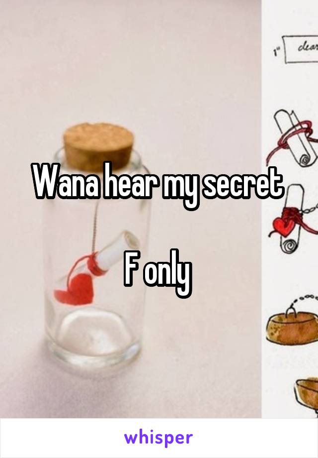 Wana hear my secret 

F only 