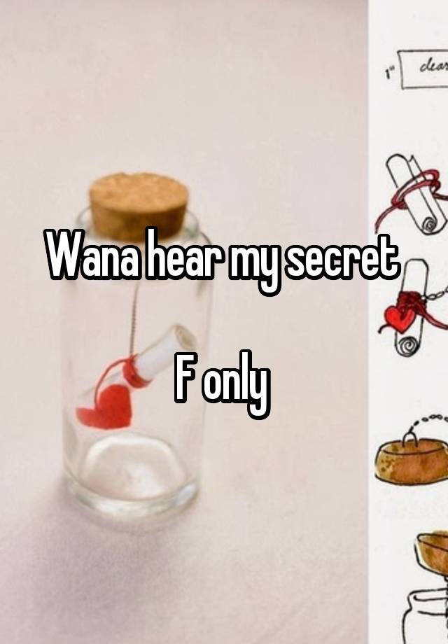 Wana hear my secret 

F only 