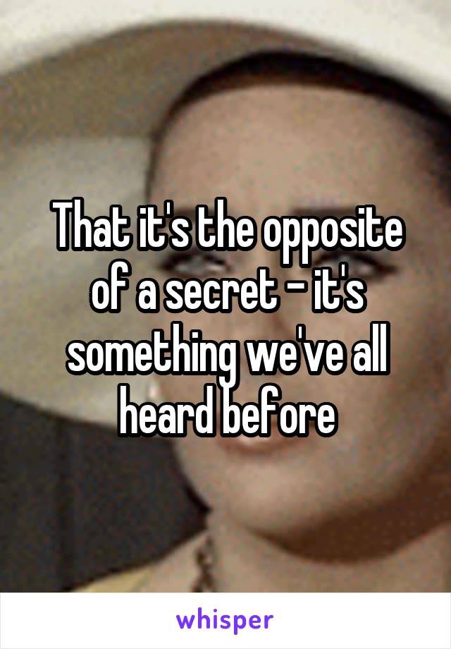 That it's the opposite of a secret - it's something we've all heard before