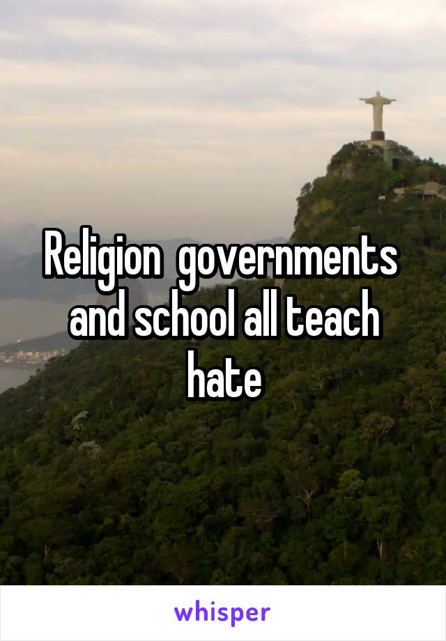 Religion  governments  and school all teach hate