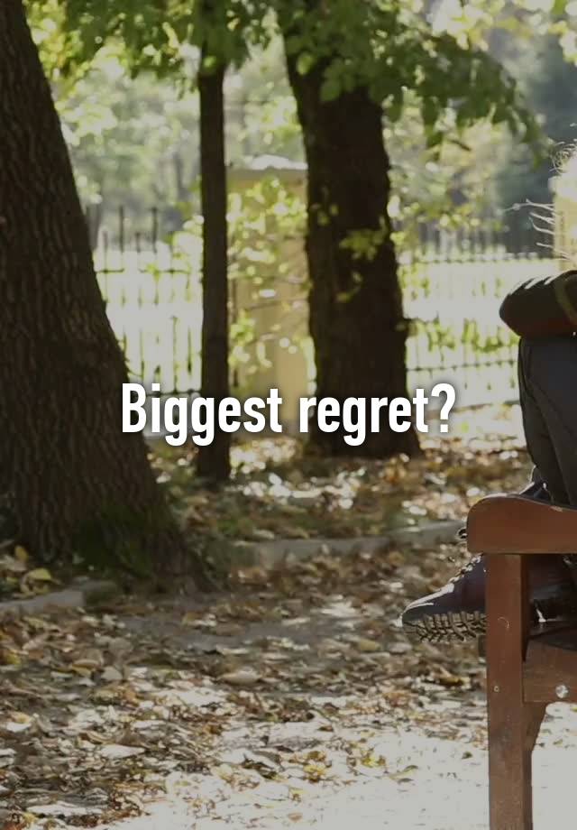 Biggest regret?