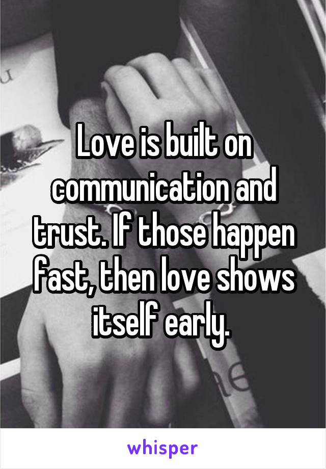 Love is built on communication and trust. If those happen fast, then love shows itself early. 