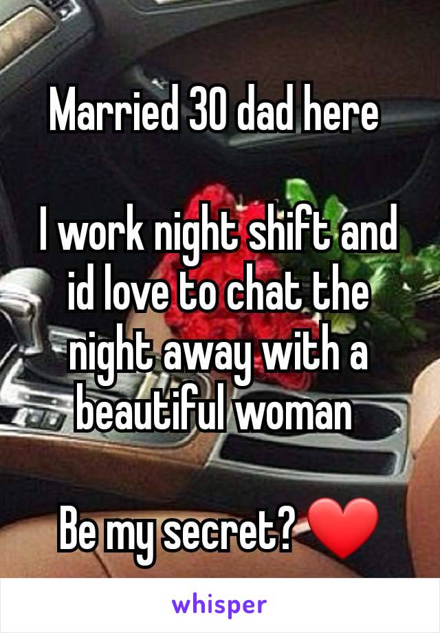 Married 30 dad here 

I work night shift and id love to chat the night away with a beautiful woman 

Be my secret? ❤️