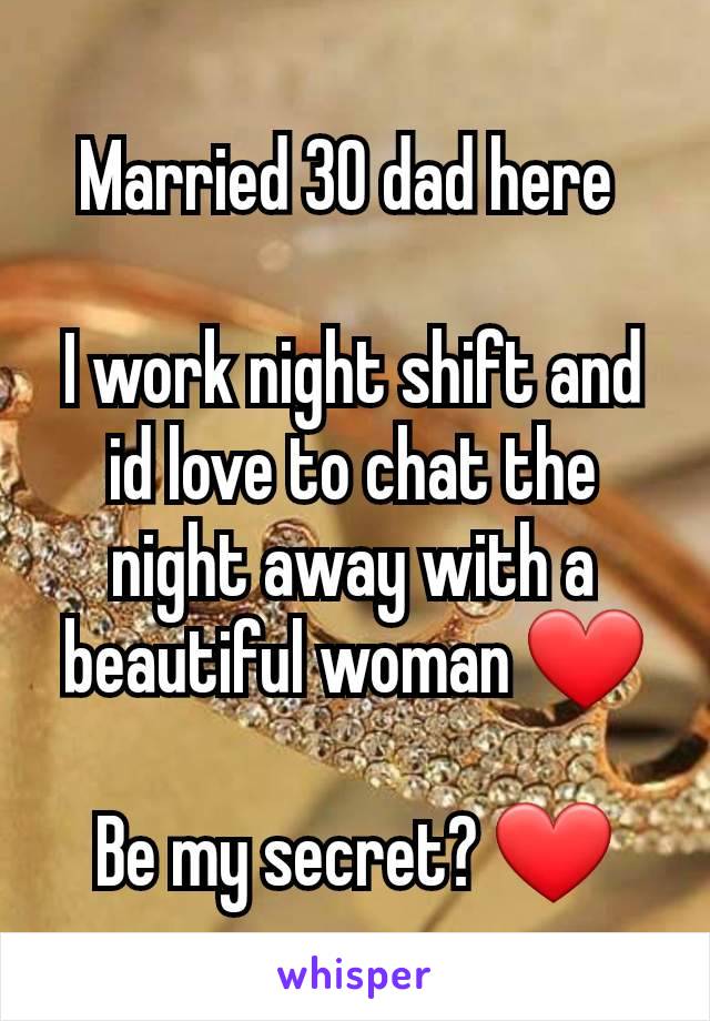 Married 30 dad here 

I work night shift and id love to chat the night away with a beautiful woman ❤️

Be my secret? ❤️