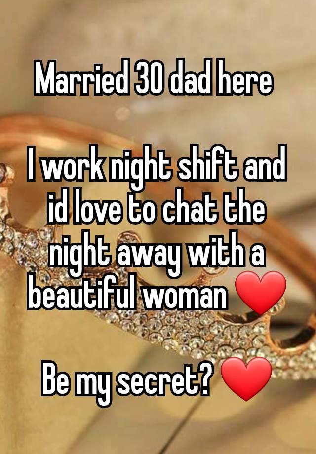 Married 30 dad here 

I work night shift and id love to chat the night away with a beautiful woman ❤️

Be my secret? ❤️