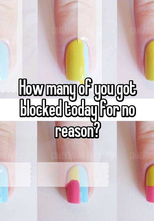 How many of you got blocked today for no reason?