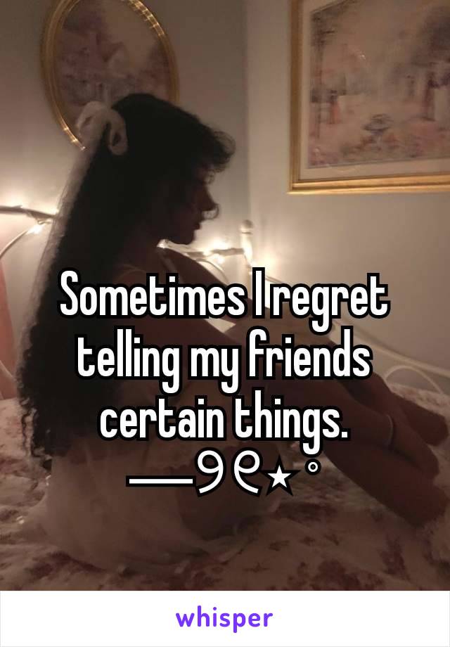 Sometimes I regret telling my friends certain things.
―୨୧⋆ ˚