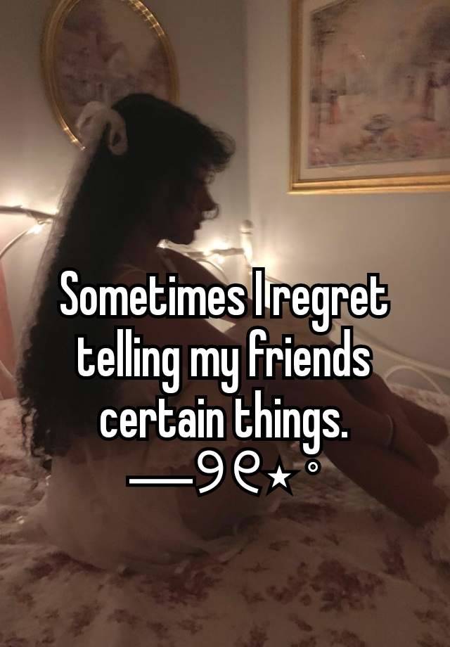 Sometimes I regret telling my friends certain things.
―୨୧⋆ ˚