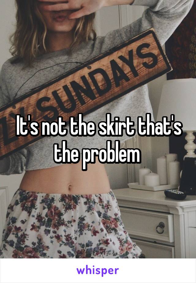 It's not the skirt that's the problem 