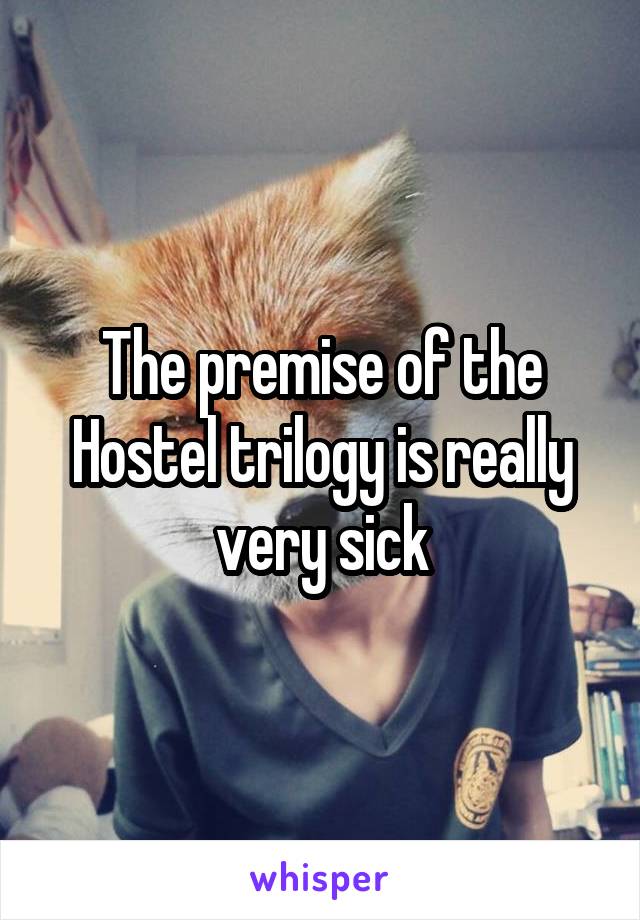 The premise of the Hostel trilogy is really very sick