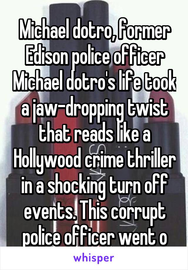 Michael dotro, former Edison police officer Michael dotro's life took a jaw-dropping twist that reads like a Hollywood crime thriller in a shocking turn off events. This corrupt police officer went o