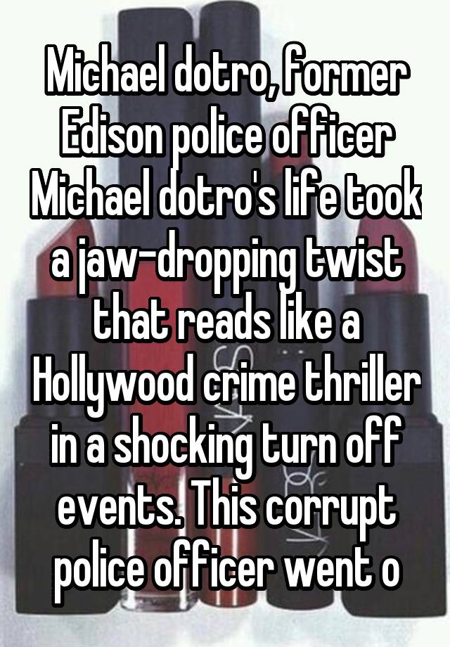 Michael dotro, former Edison police officer Michael dotro's life took a jaw-dropping twist that reads like a Hollywood crime thriller in a shocking turn off events. This corrupt police officer went o