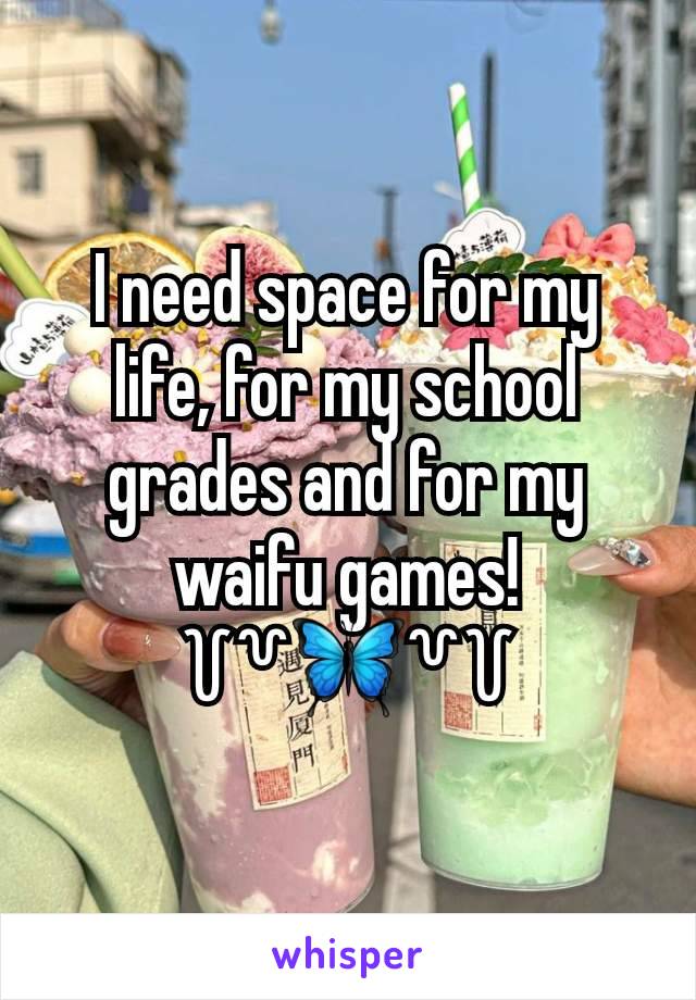 I need space for my life, for my school grades and for my waifu games!
꒦꒷🦋꒷꒦