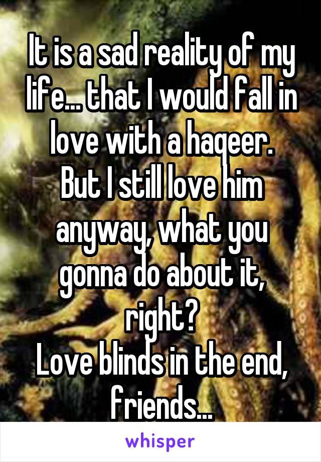 It is a sad reality of my life... that I would fall in love with a haqeer.
But I still love him anyway, what you gonna do about it, right?
Love blinds in the end, friends...