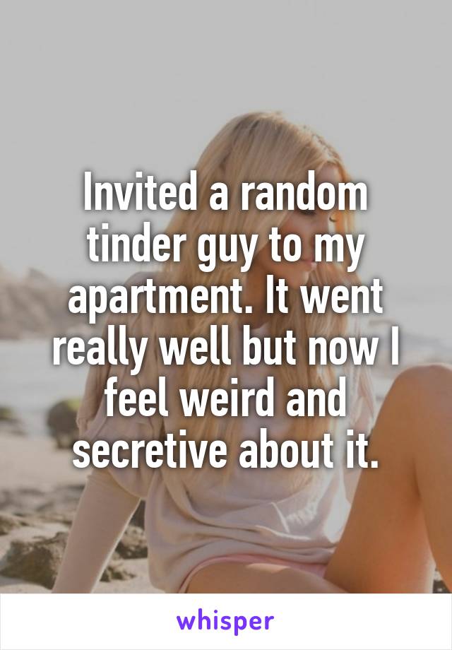 Invited a random tinder guy to my apartment. It went really well but now I feel weird and secretive about it.