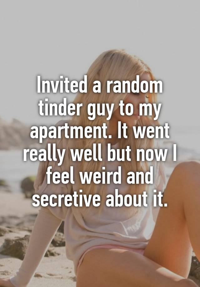 Invited a random tinder guy to my apartment. It went really well but now I feel weird and secretive about it.