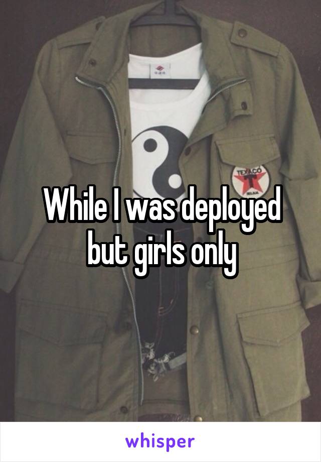 While I was deployed but girls only