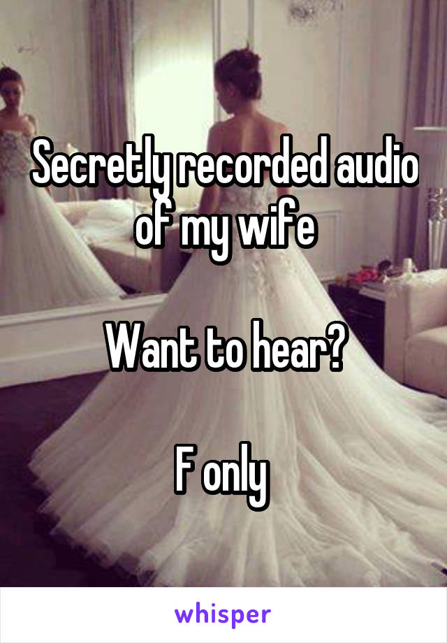 Secretly recorded audio of my wife

Want to hear?

F only 