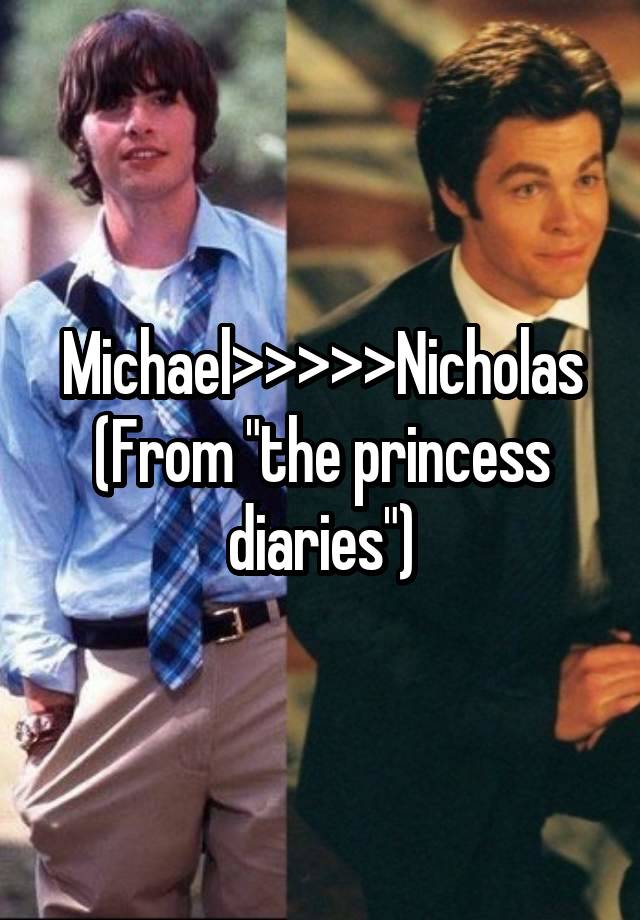 Michael>>>>>Nicholas
(From "the princess diaries")