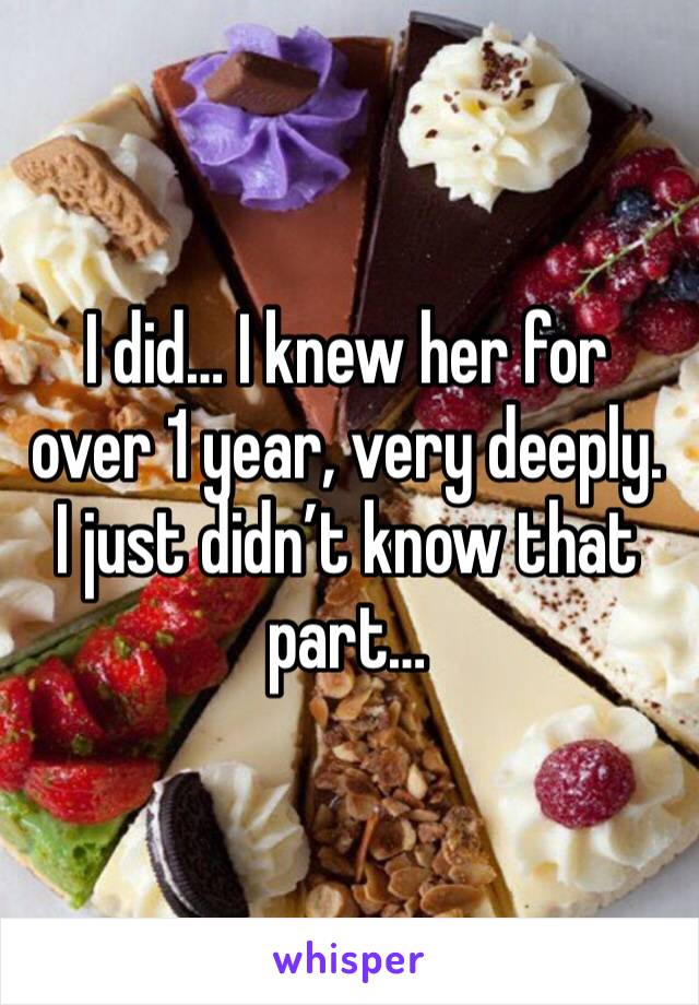 I did… I knew her for over 1 year, very deeply. I just didn’t know that part…