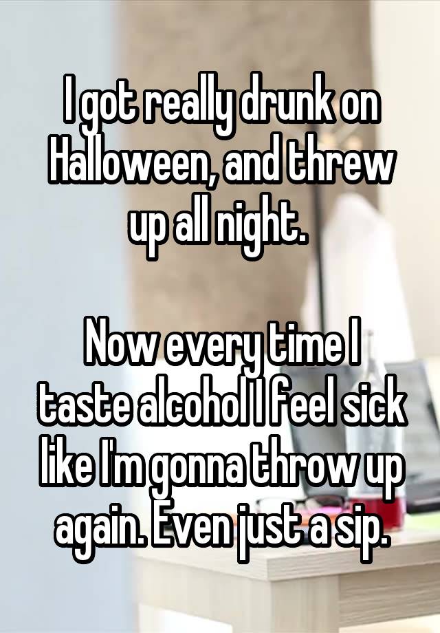 I got really drunk on Halloween, and threw up all night. 

Now every time I taste alcohol I feel sick like I'm gonna throw up again. Even just a sip.