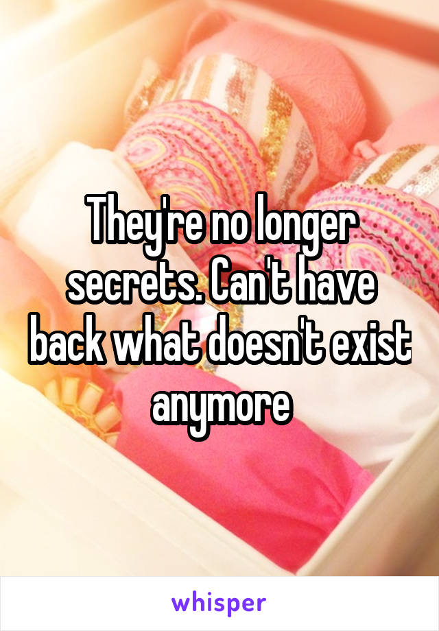 They're no longer secrets. Can't have back what doesn't exist anymore