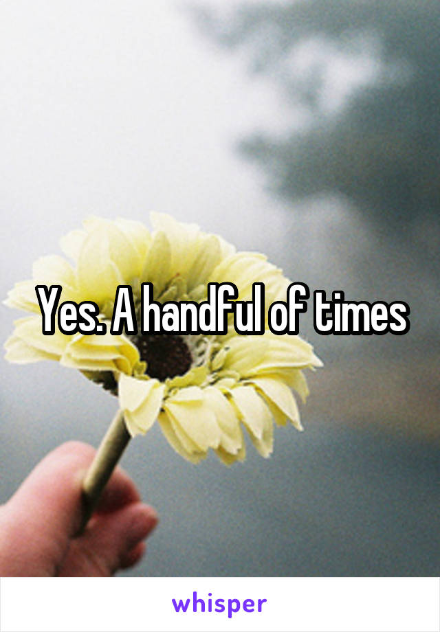 Yes. A handful of times