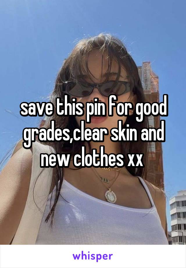 save this pin for good grades,clear skin and new clothes xx 