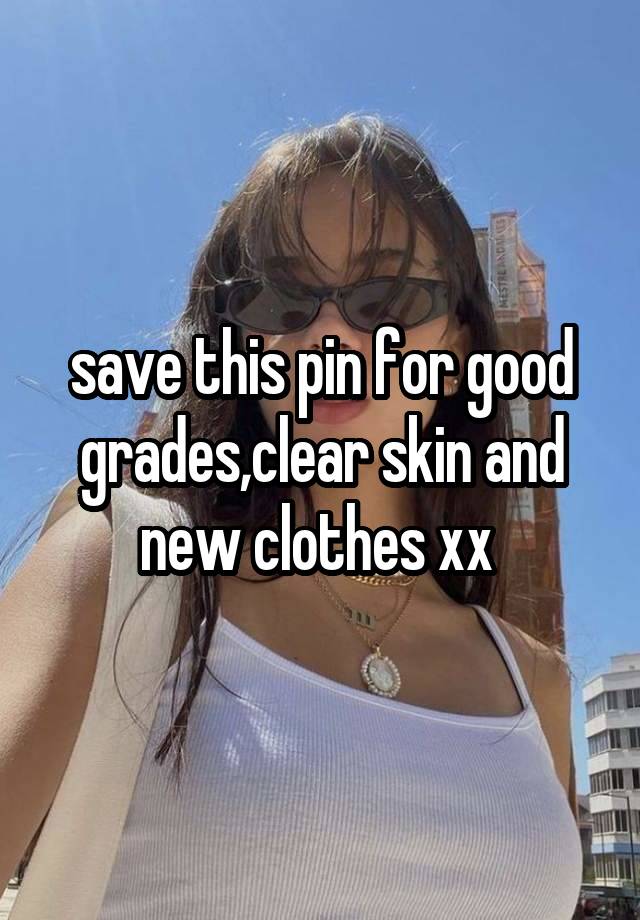 save this pin for good grades,clear skin and new clothes xx 