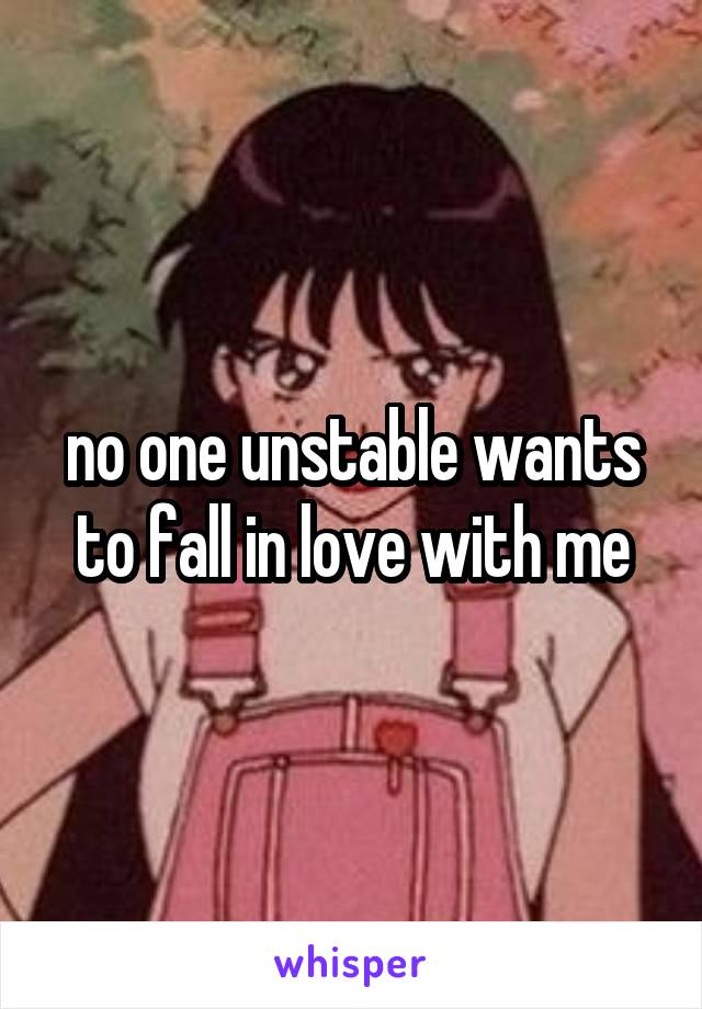 no one unstable wants to fall in love with me