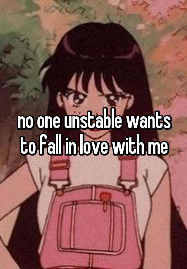 no one unstable wants to fall in love with me