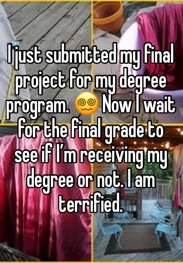 I just submitted my final project for my degree program. 😵‍💫 Now I wait for the final grade to see if I’m receiving my degree or not. I am terrified.