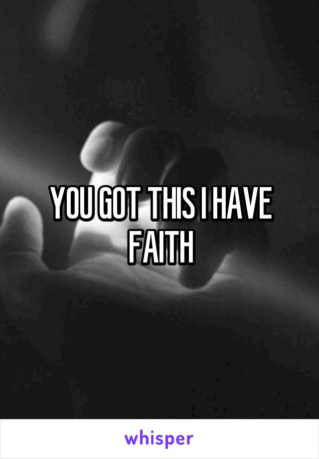 YOU GOT THIS I HAVE FAITH